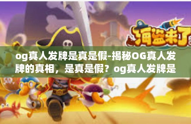 og真人发牌是真是假-揭秘OG真人发牌的真相，是真是假？og真人发牌是真是假
