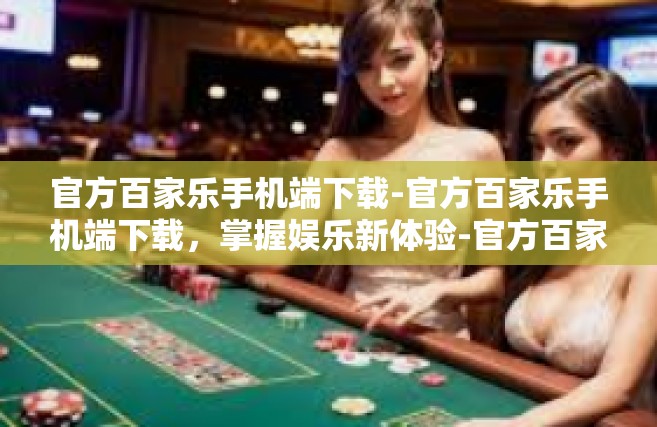官方百家乐手机端下载-官方百家乐手机端下载，掌握娱乐新体验-官方百家乐手机端下载
