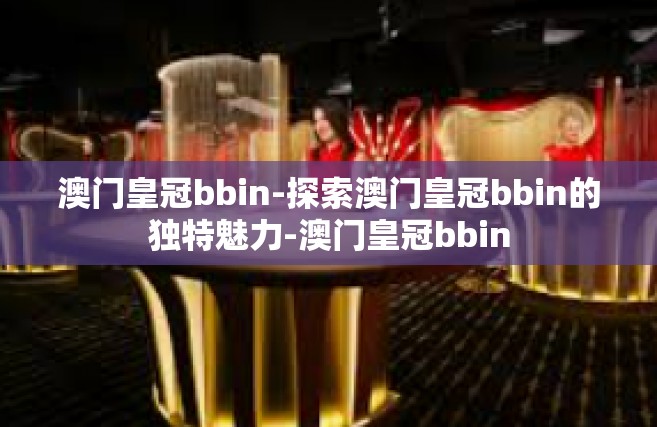 澳门皇冠bbin-探索澳门皇冠bbin的独特魅力-澳门皇冠bbin