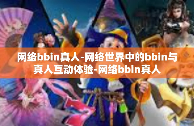 网络bbin真人-网络世界中的bbin与真人互动体验-网络bbin真人