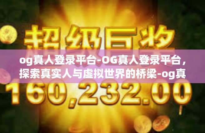 og真人登录平台-OG真人登录平台，探索真实人与虚拟世界的桥梁-og真人登录平台