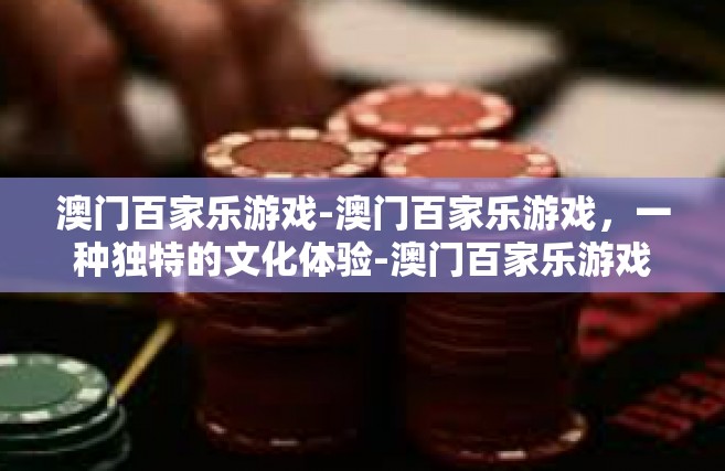 澳门百家乐游戏-澳门百家乐游戏，一种独特的文化体验-澳门百家乐游戏
