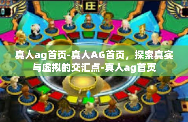真人ag首页-真人AG首页，探索真实与虚拟的交汇点-真人ag首页