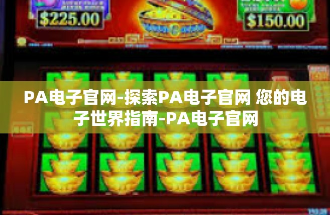 PA电子官网-探索PA电子官网 您的电子世界指南-PA电子官网