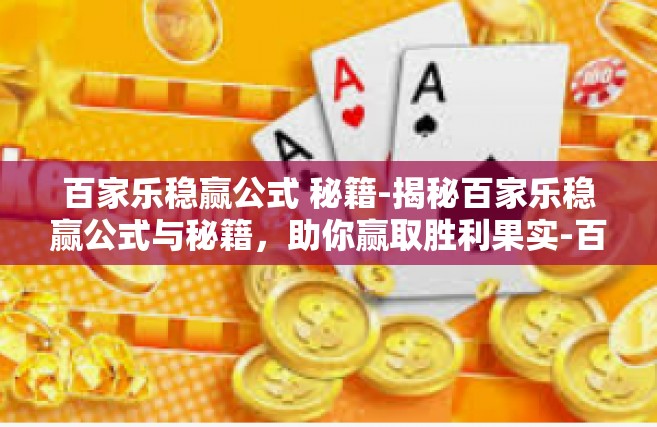 百家乐稳赢公式 秘籍-揭秘百家乐稳赢公式与秘籍，助你赢取胜利果实-百家乐稳赢公式 秘籍