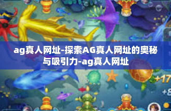 ag真人网址-探索AG真人网址的奥秘与吸引力-ag真人网址
