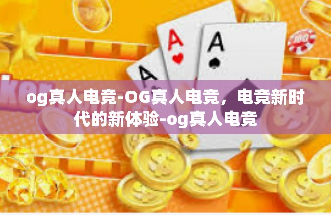 og真人电竞-OG真人电竞，电竞新时代的新体验-og真人电竞