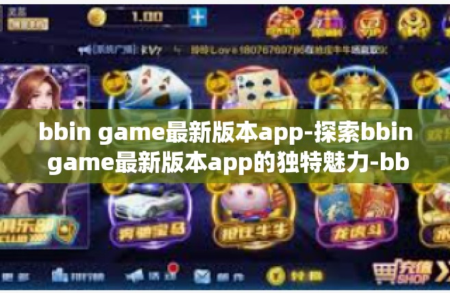 bbin game最新版本app-探索bbin game最新版本app的独特魅力-bbin game最新版本app