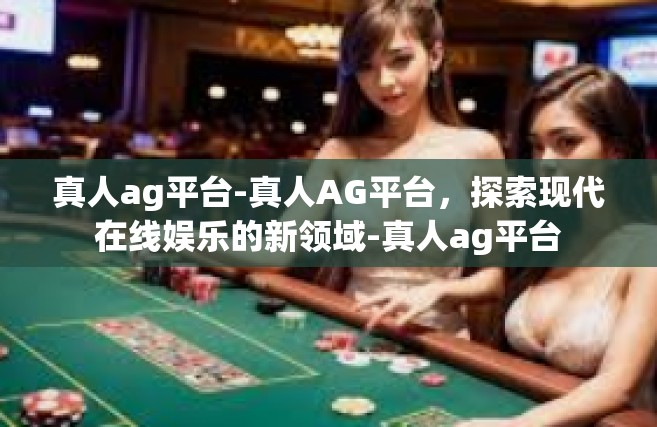 真人ag平台-真人AG平台，探索现代在线娱乐的新领域-真人ag平台