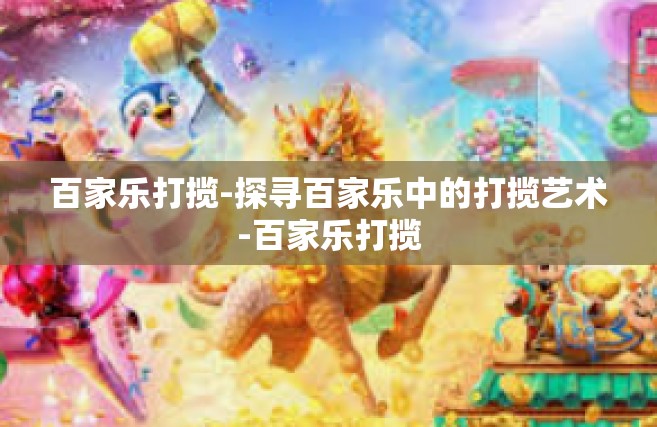 百家乐打揽-探寻百家乐中的打揽艺术-百家乐打揽