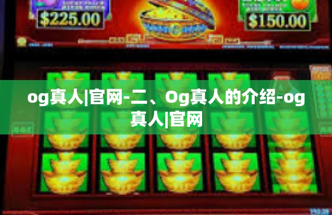 og真人|官网-二、Og真人的介绍-og真人|官网