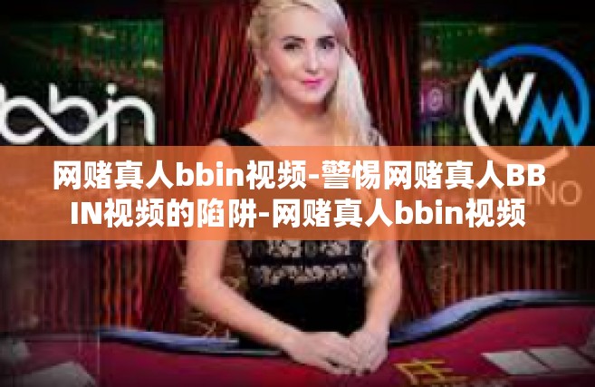网赌真人bbin视频-警惕网赌真人BBIN视频的陷阱-网赌真人bbin视频