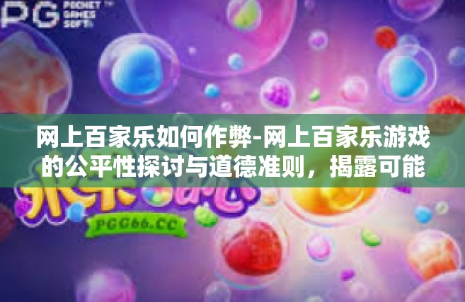 网上百家乐如何作弊-网上百家乐游戏的公平性探讨与道德准则，揭露可能的作弊方式及策略探究-网上百家乐如何作弊