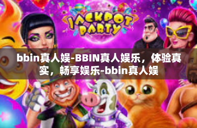 bbin真人娱-BBIN真人娱乐，体验真实，畅享娱乐-bbin真人娱