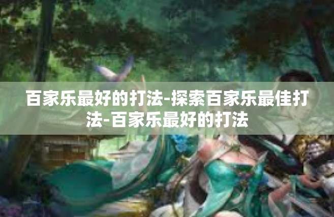 百家乐最好的打法-探索百家乐最佳打法-百家乐最好的打法