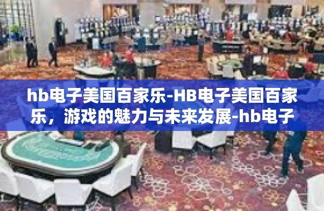 hb电子美国百家乐-HB电子美国百家乐，游戏的魅力与未来发展-hb电子美国百家乐