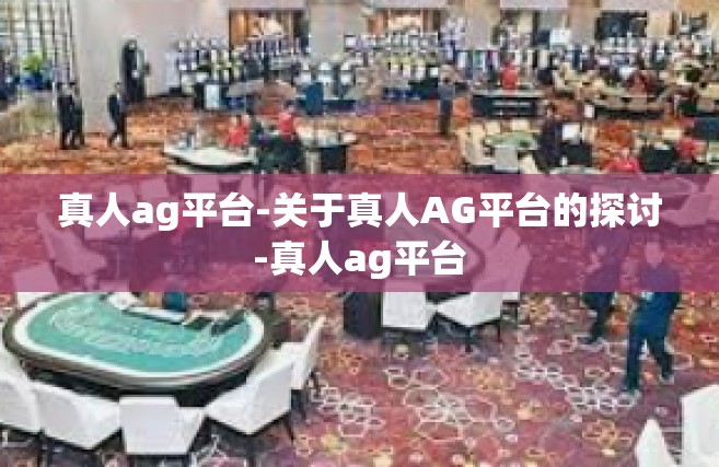 真人ag平台-关于真人AG平台的探讨-真人ag平台