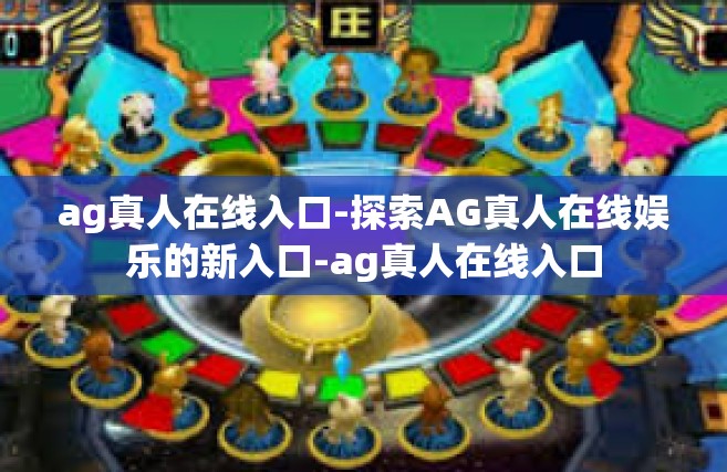 ag真人在线入口-探索AG真人在线娱乐的新入口-ag真人在线入口