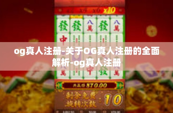 og真人注册-关于OG真人注册的全面解析-og真人注册