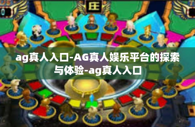 ag真人入口-AG真人娱乐平台的探索与体验-ag真人入口