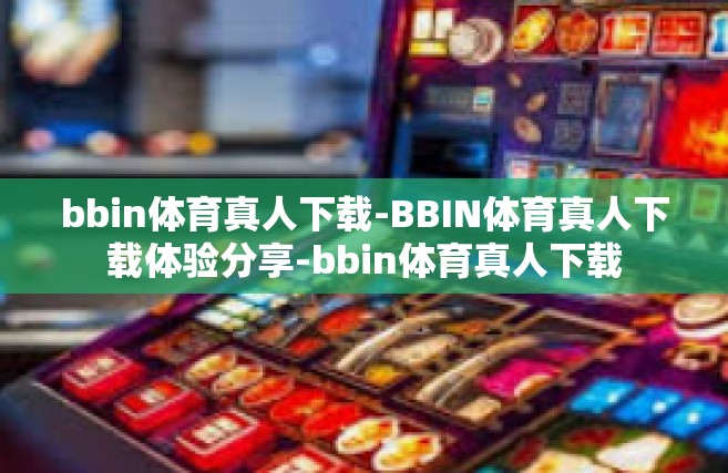 bbin体育真人下载-BBIN体育真人下载体验分享-bbin体育真人下载