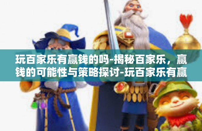 玩百家乐有赢钱的吗-揭秘百家乐，赢钱的可能性与策略探讨-玩百家乐有赢钱的吗