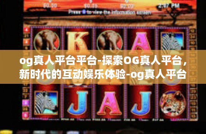 og真人平台平台-探索OG真人平台，新时代的互动娱乐体验-og真人平台平台