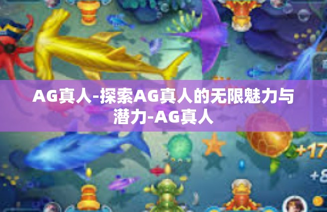 AG真人-探索AG真人的无限魅力与潜力-AG真人