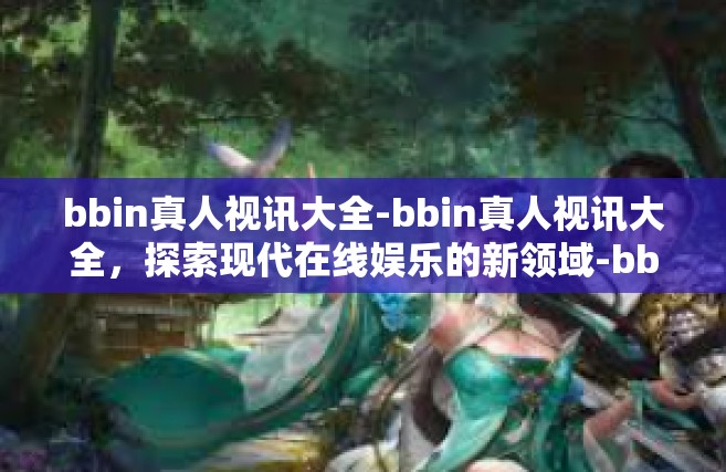 bbin真人视讯大全-bbin真人视讯大全，探索现代在线娱乐的新领域-bbin真人视讯大全