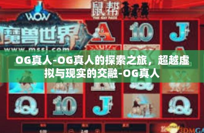 OG真人-OG真人的探索之旅，超越虚拟与现实的交融-OG真人