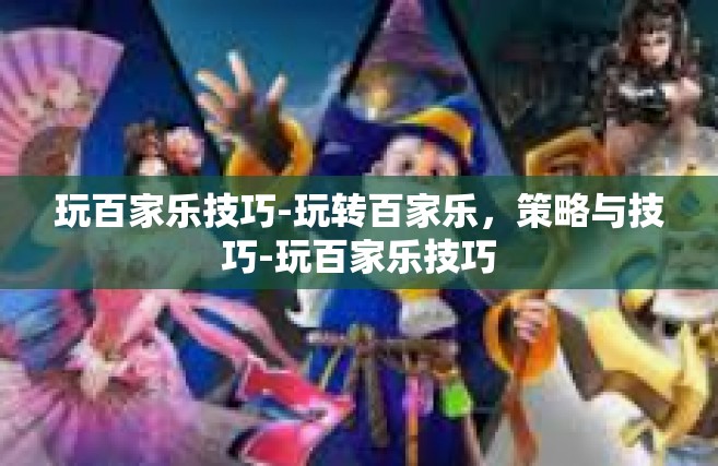 玩百家乐技巧-玩转百家乐，策略与技巧-玩百家乐技巧