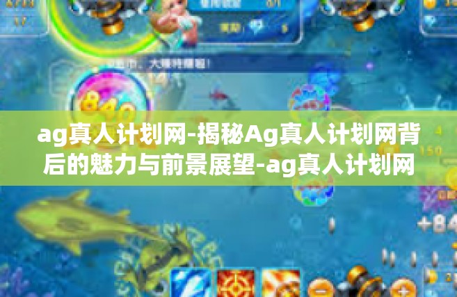 ag真人计划网-揭秘Ag真人计划网背后的魅力与前景展望-ag真人计划网