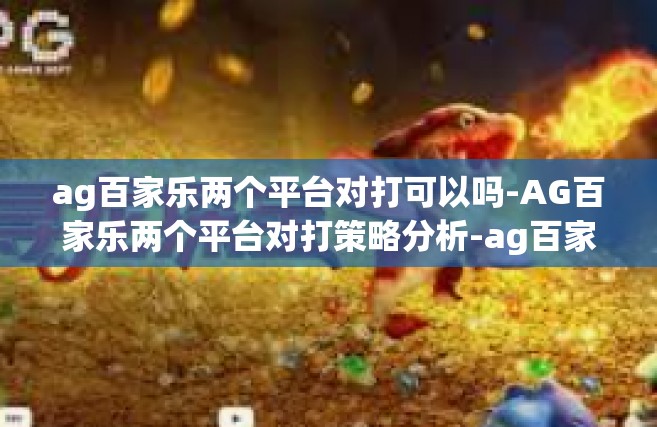 ag百家乐两个平台对打可以吗-AG百家乐两个平台对打策略分析-ag百家乐两个平台对打可以吗