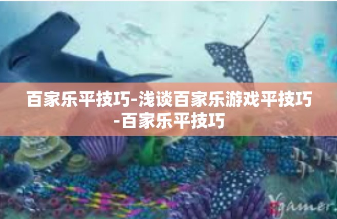 百家乐平技巧-浅谈百家乐游戏平技巧-百家乐平技巧