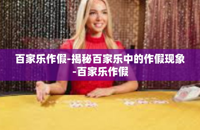 百家乐作假-揭秘百家乐中的作假现象-百家乐作假