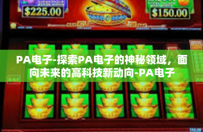 PA电子-探索PA电子的神秘领域，面向未来的高科技新动向-PA电子