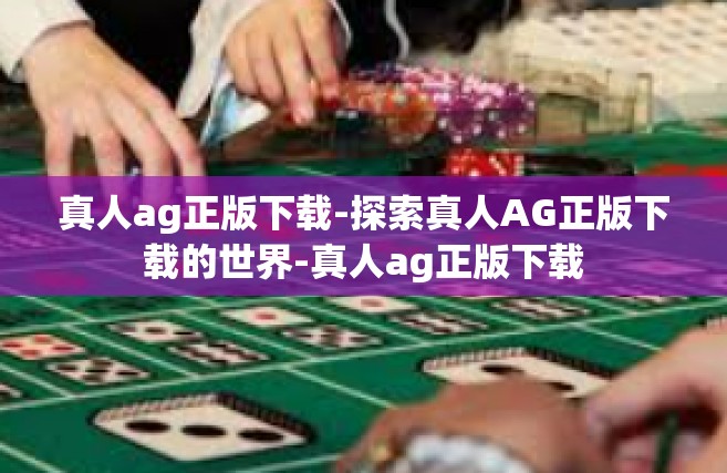 真人ag正版下载-探索真人AG正版下载的世界-真人ag正版下载