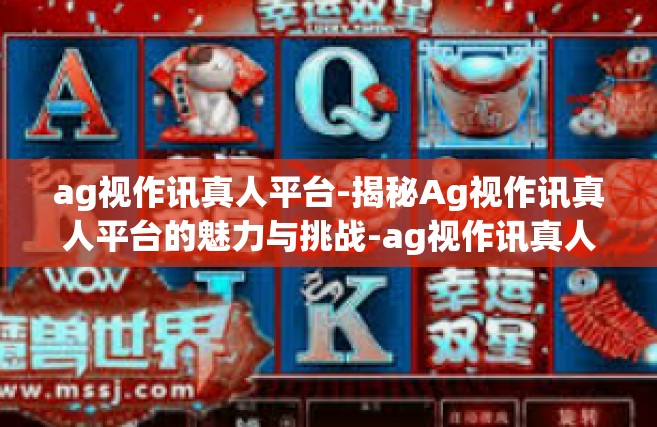 ag视作讯真人平台-揭秘Ag视作讯真人平台的魅力与挑战-ag视作讯真人平台