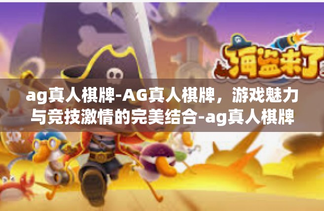 ag真人棋牌-AG真人棋牌，游戏魅力与竞技激情的完美结合-ag真人棋牌