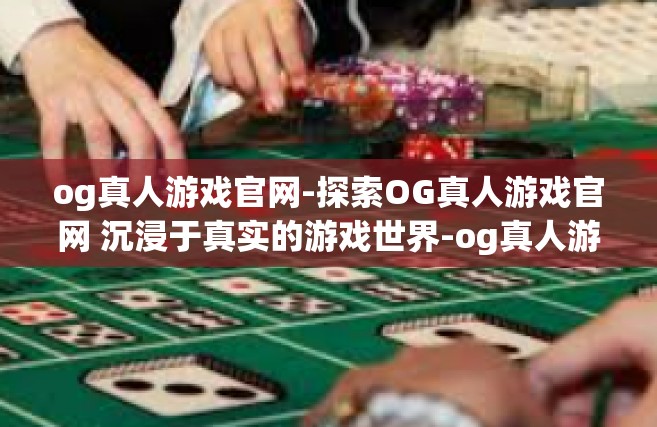 og真人游戏官网-探索OG真人游戏官网 沉浸于真实的游戏世界-og真人游戏官网