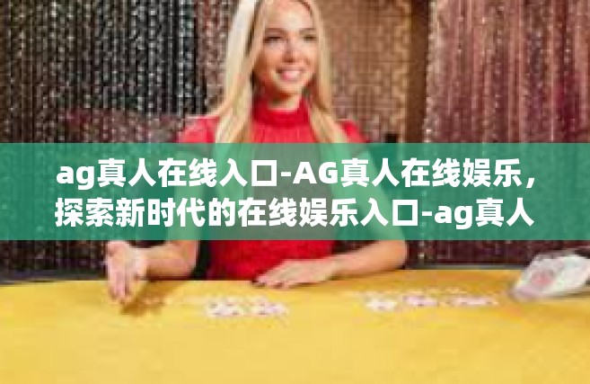 ag真人在线入口-AG真人在线娱乐，探索新时代的在线娱乐入口-ag真人在线入口