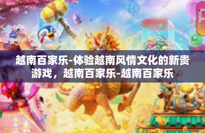 越南百家乐-体验越南风情文化的新贵游戏，越南百家乐-越南百家乐
