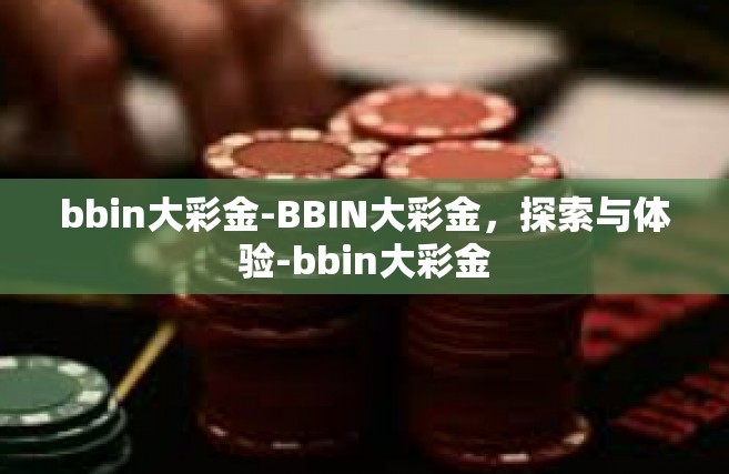 bbin大彩金-BBIN大彩金，探索与体验-bbin大彩金