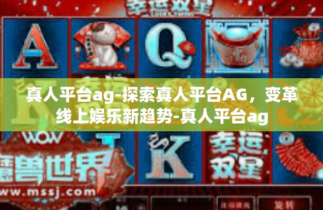 真人平台ag-探索真人平台AG，变革线上娱乐新趋势-真人平台ag