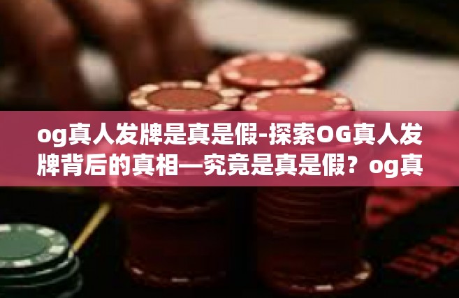 og真人发牌是真是假-探索OG真人发牌背后的真相—究竟是真是假？og真人发牌是真是假