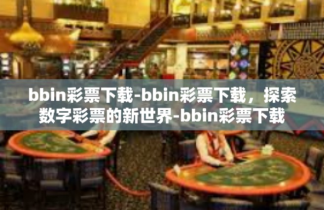 bbin彩票下载-bbin彩票下载，探索数字彩票的新世界-bbin彩票下载