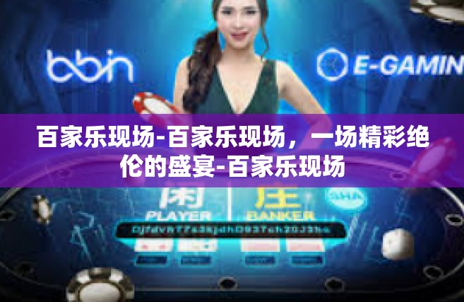 百家乐现场-百家乐现场，一场精彩绝伦的盛宴-百家乐现场