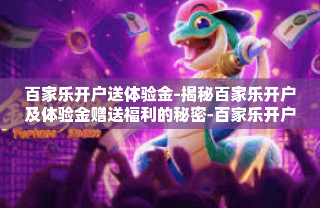 百家乐开户送体验金-揭秘百家乐开户及体验金赠送福利的秘密-百家乐开户送体验金