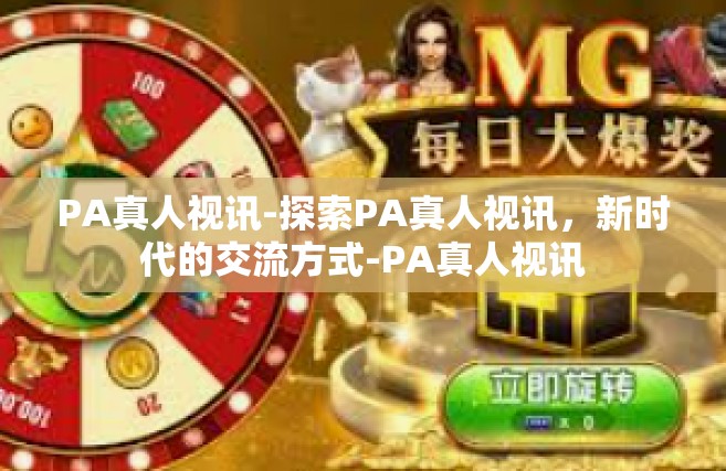 PA真人视讯-探索PA真人视讯，新时代的交流方式-PA真人视讯