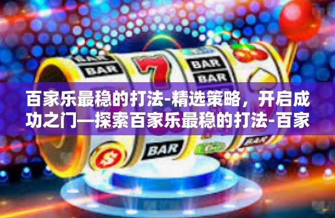 百家乐最稳的打法-精选策略，开启成功之门—探索百家乐最稳的打法-百家乐最稳的打法